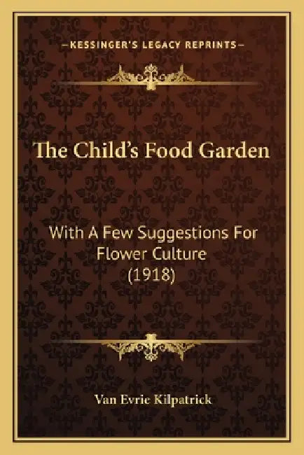 The Child's Food Garden: With A Few Suggestions For Flower Culture (1918) by Van Evrie Kilpatrick