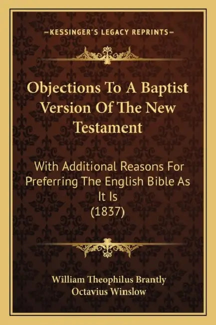 Objections To A Baptist Version Of The New Testament: With Additional Reasons For Preferring The English Bible As It Is (1837) by William Theophilus Brantly, Octavius Winslow