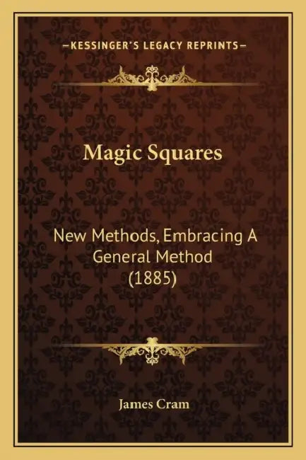 Magic Squares: New Methods, Embracing A General Method (1885) by James Cram