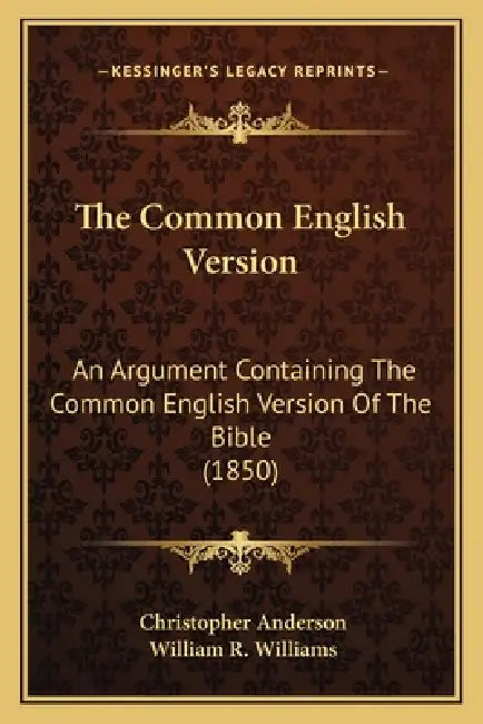 The Common English Version: An Argument Containing The Common English Version Of The Bible (1850) by Christopher Anderson, William R. Williams