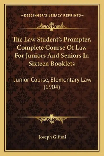 The Law Student's Prompter, Complete Course Of Law For Juniors And Seniors In Sixteen Booklets: Junior Course, Elementary Law (1904) by Joseph Gifuni