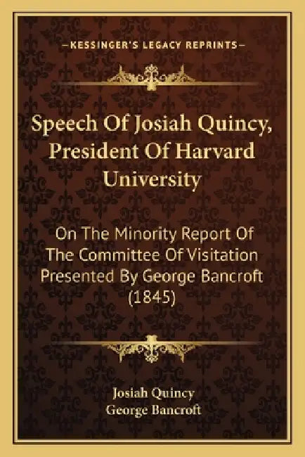 Speech Of Josiah Quincy, President Of Harvard University: On The Minority Report Of The Committee Of Visitation Presented By George Bancroft (1845) by Josiah Quincy, George Bancroft