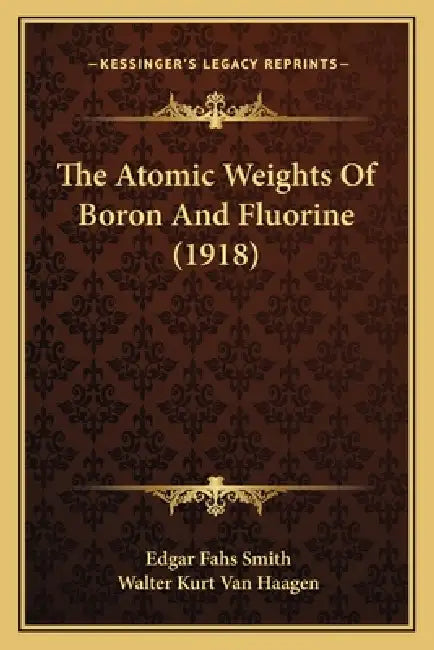 The Atomic Weights Of Boron And Fluorine (1918) by Edgar Fahs Smith, Walter Kurt Van Haagen