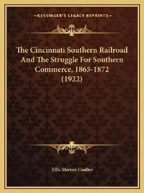 The Cincinnati Southern Railroad And The Struggle For Southern Commerce, 1865-1872 (1922) by Ellis Merton Coulter