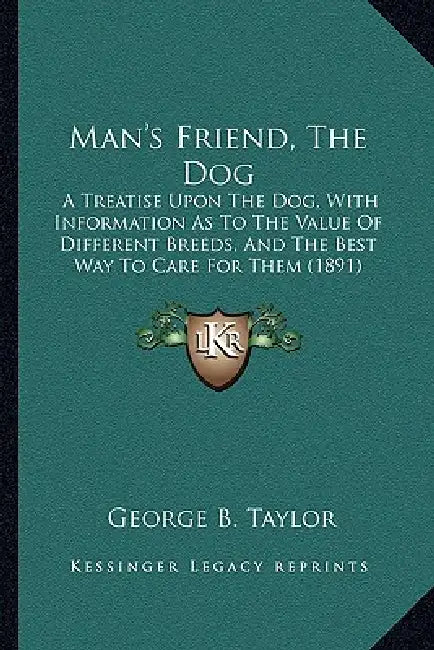Man's Friend, The Dog: A Treatise Upon The Dog, With Information As To The Value Of Different Breeds, And The Best Way To Care For Them (1891 by George B. Taylor