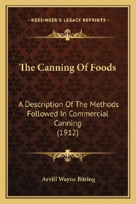 The Canning Of Foods: A Description Of The Methods Followed In Commercial Canning (1912) by Arvill Wayne Bitting