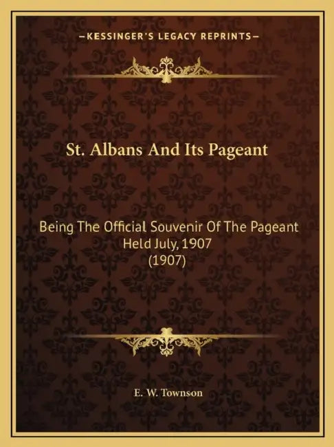 St. Albans And Its Pageant: Being The Official Souvenir Of The Pageant Held July, 1907 (1907) by E. W. Townson