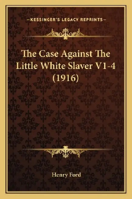 The Case Against The Little White Slaver V1-4 (1916) by Henry Ford