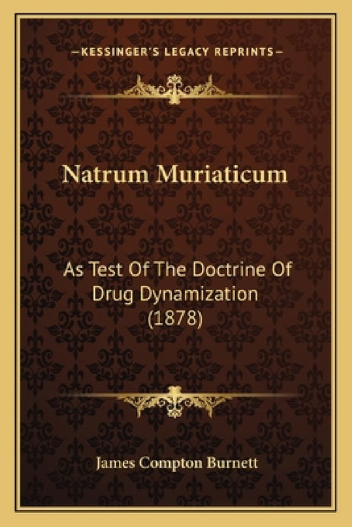 Natrum Muriaticum: As Test Of The Doctrine Of Drug Dynamization (1878)  by James Compton Burnett