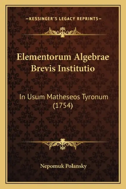 Elementorum Algebrae Brevis Institutio: In Usum Matheseos Tyronum (1754) by Nepomuk Polansky
