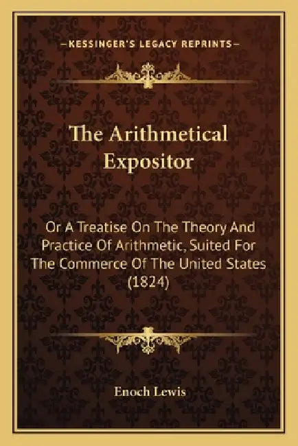The Arithmetical Expositor: Or A Treatise On The Theory And Practice Of Arithmetic, Suited For The Commerce Of The United States (1824) by Enoch Lewis