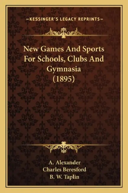 New Games And Sports For Schools, Clubs And Gymnasia (1895) by A. Alexander, Charles Beresford, B. W. Taplin
