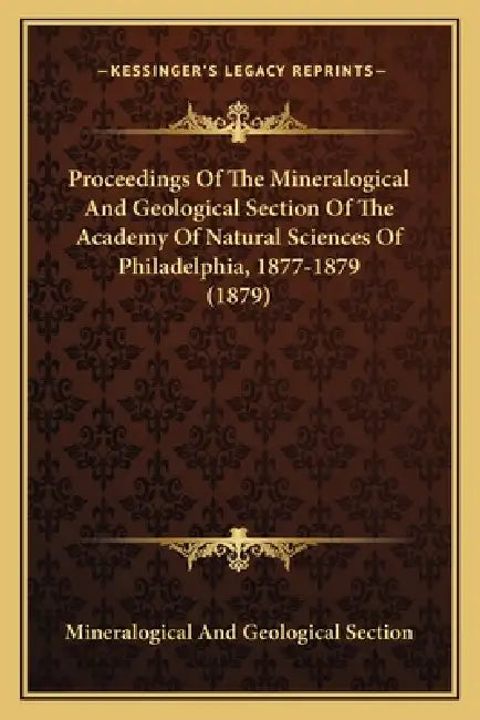 Proceedings Of The Mineralogical And Geological Section Of The Academy Of Natural Sciences Of Philadelphia, 1877-1879 (1879) by Mineralogical and Geological Section