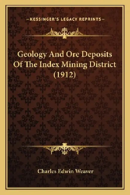 Geology And Ore Deposits Of The Index Mining District (1912) by Charles Edwin Weaver