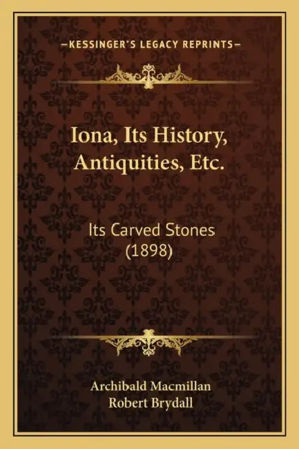 Iona, Its History, Antiquities, Etc.: Its Carved Stones (1898) by Archibald MacMillan, Robert Brydall