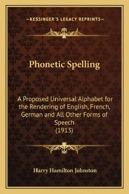 Phonetic Spelling: A Proposed Universal Alphabet for the Rendering of English, French, German and All Other Forms of Speech (1913) by Harry Hamilton Johnston