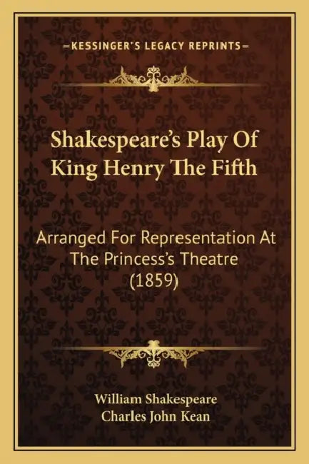 Shakespeare's Play Of King Henry The Fifth: Arranged For Representation At The Princess's Theatre (1859) by William Shakespeare, Charles John Kean