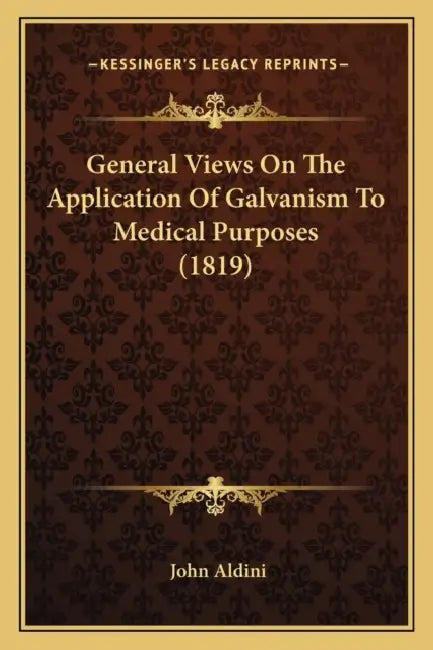 General Views On The Application Of Galvanism To Medical Purposes (1819) by John Aldini