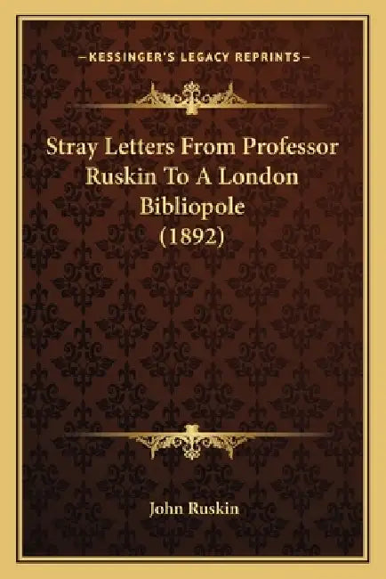 Stray Letters From Professor Ruskin To A London Bibliopole (1892) by John Ruskin