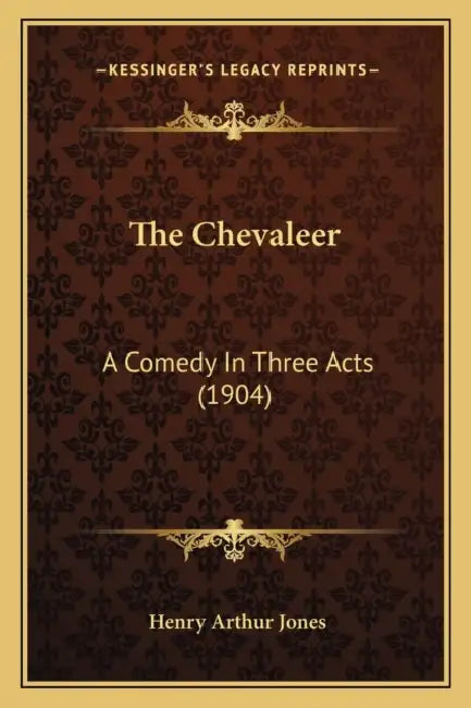 The Chevaleer: A Comedy In Three Acts (1904) by Henry Arthur Jones
