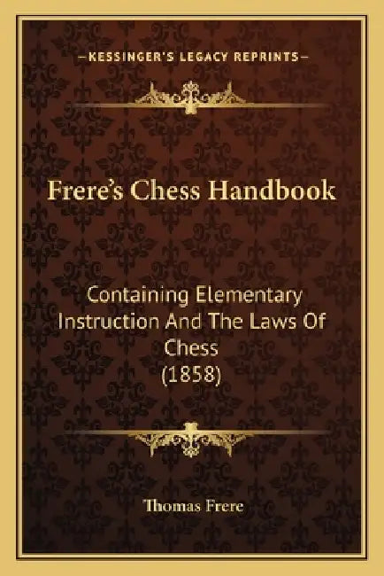 Frere's Chess Handbook: Containing Elementary Instruction And The Laws Of Chess (1858) by Thomas Frere