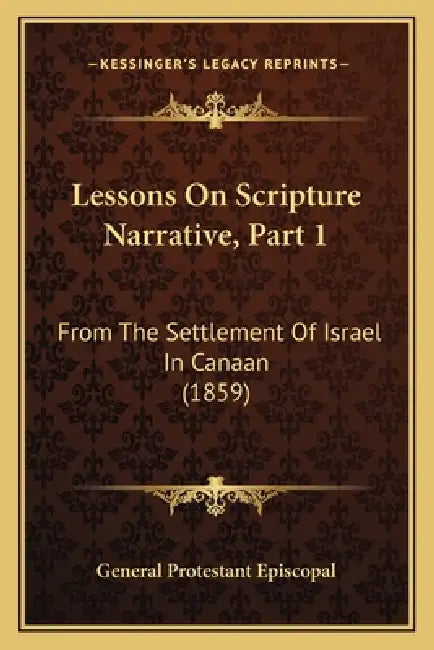 Lessons On Scripture Narrative, Part 1: From The Settlement Of Israel In Canaan (1859) by General Protestant Episcopal