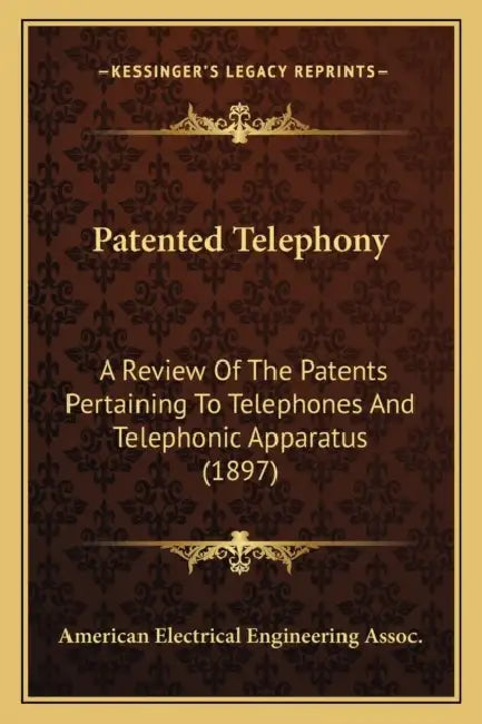 Patented Telephony: A Review Of The Patents Pertaining To Telephones And Telephonic Apparatus (1897) by American Electrical Engineering Assoc