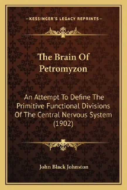 The Brain Of Petromyzon: An Attempt To Define The Primitive Functional Divisions Of The Central Nervous System (1902) by John Black Johnston