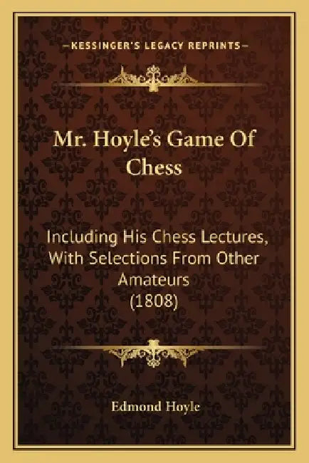 Mr. Hoyle's Game Of Chess: Including His Chess Lectures, With Selections From Other Amateurs (1808) by Edmond Hoyle