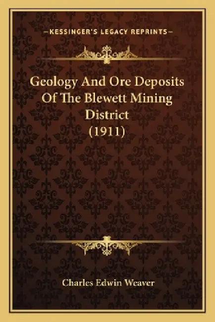 Geology And Ore Deposits Of The Blewett Mining District (1911) by Charles Edwin Weaver