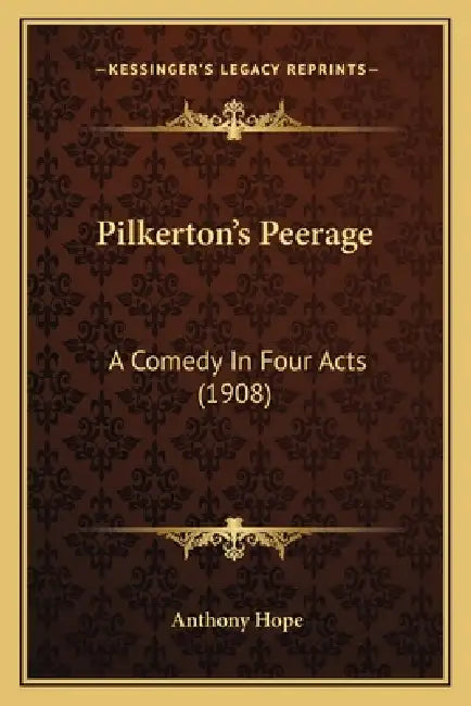 Pilkerton's Peerage: A Comedy In Four Acts (1908) by Anthony Hope