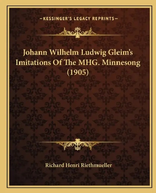 Johann Wilhelm Ludwig Gleim's Imitations Of The MHG. Minnesong (1905) by Richard Henri Riethmueller