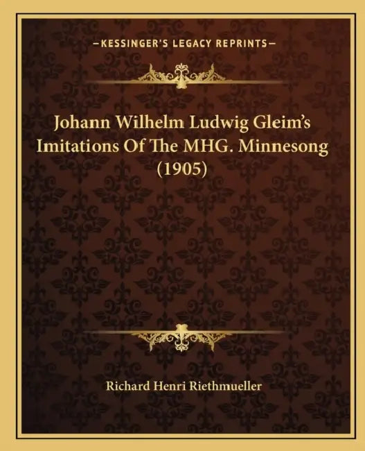 Johann Wilhelm Ludwig Gleim's Imitations Of The MHG. Minnesong (1905) by Richard Henri Riethmueller