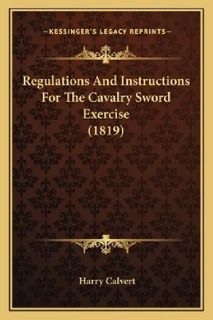 Regulations And Instructions For The Cavalry Sword Exercise (1819) by Harry Calvert