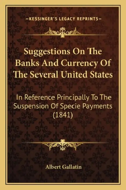 Suggestions On The Banks And Currency Of The Several United States: In Reference Principally To The Suspension Of Specie Payments (1841) by Albert Gallatin