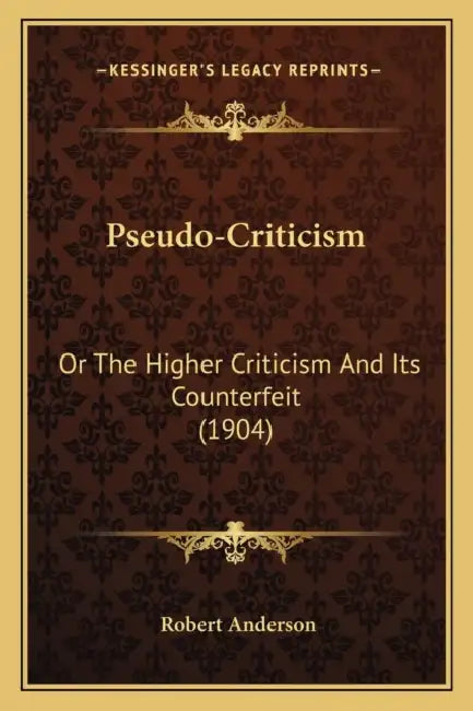 Pseudo-Criticism: Or The Higher Criticism And Its Counterfeit (1904) by Robert Anderson