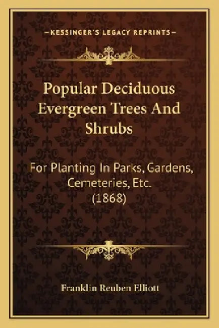 Popular Deciduous Evergreen Trees And Shrubs: For Planting In Parks, Gardens, Cemeteries, Etc. (1868) by Franklin Reuben Elliott