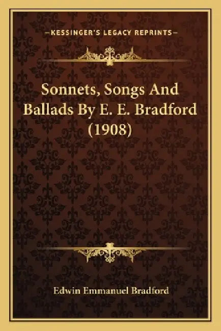Sonnets, Songs And Ballads By E. E. Bradford (1908) by Edwin Emmanuel Bradford
