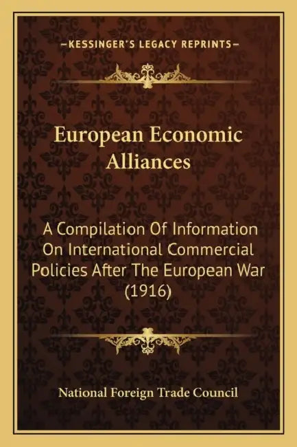 European Economic Alliances: A Compilation Of Information On International Commercial Policies After The European War (1916) by National Foreign Trade Council