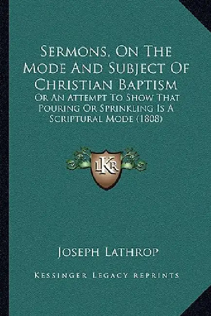 Sermons, On The Mode And Subject Of Christian Baptism: Or An Attempt To Show That Pouring Or Sprinkling Is A Scriptural Mode (1808) by Joseph Lathrop