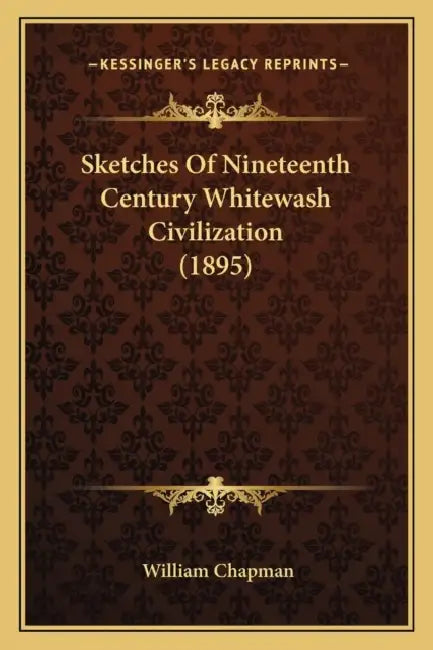 Sketches Of Nineteenth Century Whitewash Civilization (1895) by William Chapman