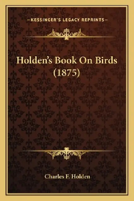 Holden's Book On Birds (1875) by Charles F. Holden