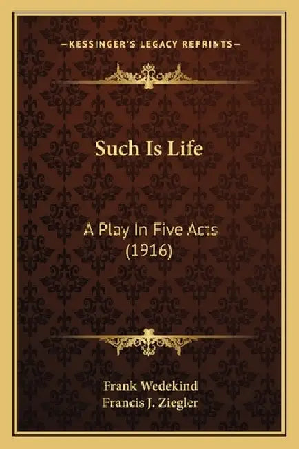 Such Is Life: A Play In Five Acts (1916) by Frank Wedekind, Francis J. Ziegler