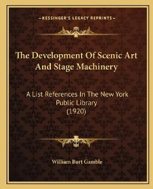 The Development Of Scenic Art And Stage Machinery: A List References In The New York Public Library (1920) by William Burt Gamble