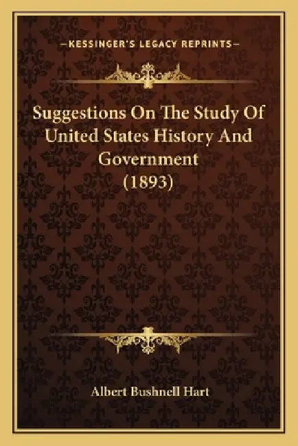 Suggestions On The Study Of United States History And Government (1893) by Albert Bushnell Hart