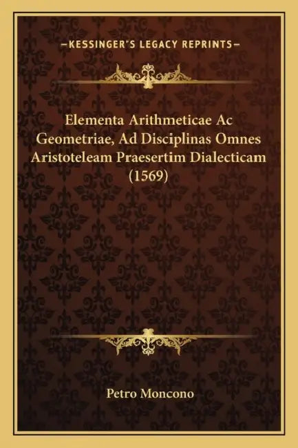 Elementa Arithmeticae Ac Geometriae, Ad Disciplinas Omnes Aristoteleam Praesertim Dialecticam (1569) by Petro Moncono