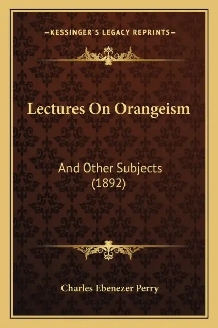 Lectures On Orangeism: And Other Subjects (1892) by Charles Ebenezer Perry