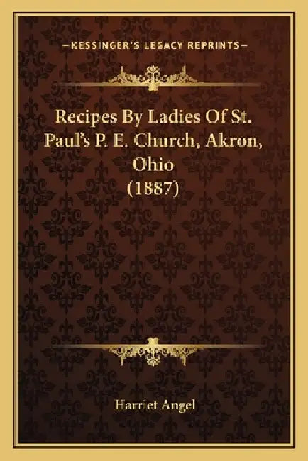 Recipes By Ladies Of St. Paul's P. E. Church, Akron, Ohio (1887) by Harriet Angel