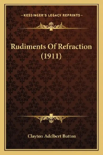 Rudiments Of Refraction (1911) by Clayton Adelbert Button