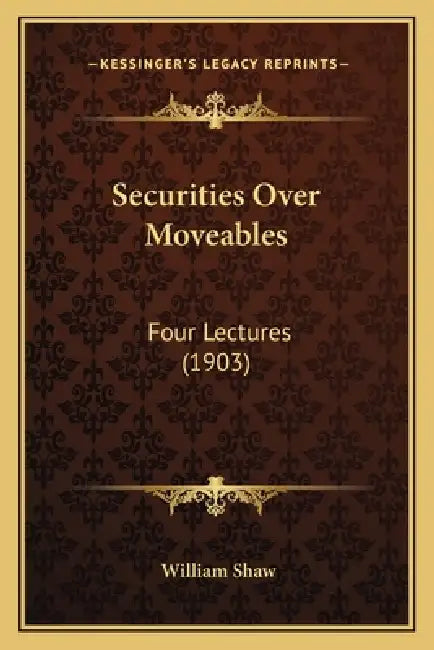 Securities Over Moveables: Four Lectures (1903) by William Shaw